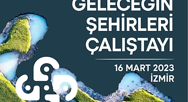“Geleceğin Şehirleri” Buluşmasında Dirençli Kentler Konuşulacak